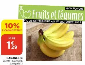 10%  CAGNOTTER  le kg  1919  29  BANANES (A) Variété : Cavendish Catégorie: 1  MON RAYON  Fruits et légumes  DU 28 SEPTEMBRE AU 15 OCTOBRE 2022 