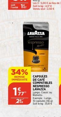 soit  Funité 187  1977  289  wse be  LAVAZZA  34%  CAPSULES  REMISE IMMÉDIATE DE CAFÉ  espresso  COMPATIBLES  NESPRESSO LAVAZZA Lungo, Classic ou Ristretto Exemple: Lungo, 10 capsules (56 g) Soit le k