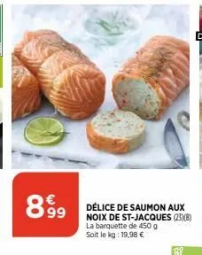 8.99  délice de saumon aux noix de st-jacques (25)(b) la barquette de 450 g soit le kg: 19,98 € 