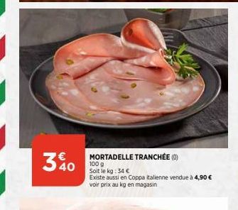 3% 40  MORTADELLE TRANCHÉE (0)  100 g Soit le kg: 34 €  Existe aussi en Coppa italienne vendue à 4,90 € voir prix au kg en magasin 