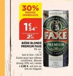 30%  remise immediate  220  bière blonde premium faxe  5% vol.  1l  soit le litre: 1,54 € existe aussi aux mêmes conditions: blonde strong (10% vol.) vendu à 2,90 €, voir prix au litre en magasin  col