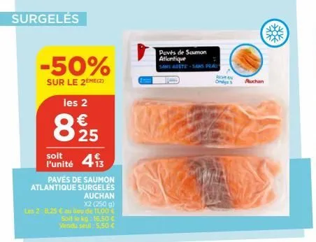 surgelés  -50%  sur le 2eme (2)  les 2  €  825  soit  l'unité 413  pavés de saumon atlantique surgelės  auchan  x2 (250 g)  les 2:8,25 € au lieu de 11.00 € soit le kg: 16,50 € vendu seul: 5,50 €  pavé
