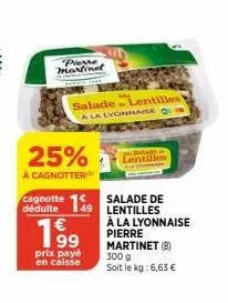 pierre martinet  25%  à cagnotter  prix payé en caisse  salade lentilles  a la lyonnaise q  cagnotte 149 lentilles  salade de  €  salade lentilles  à la lyonnaise pierre martinet (b)  300 g soit le kg