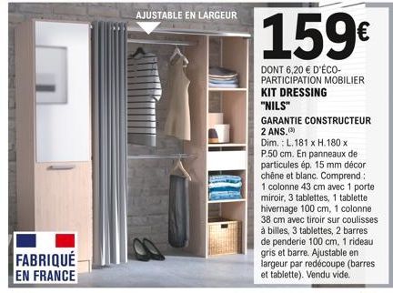 FABRIQUÉ EN FRANCE  AJUSTABLE EN LARGEUR  159€  DONT 6,20 € D'ÉCO-PARTICIPATION MOBILIER KIT DRESSING "NILS"  GARANTIE CONSTRUCTEUR 2 ANS.  Dim.: L.181 x H.180 x P.50 cm. En panneaux de particules ép.