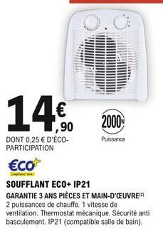 14€  1,90  DONT 0,25 € D'ÉCO-PARTICIPATION  €co  SOUFFLANT ECO+ IP21  GARANTIE 3 ANS PIÈCES ET MAIN-D'ŒUVREZ) 2 puissances de chauffe, 1 vitesse de ventilation. Thermostat mécanique. Sécurité anti bas