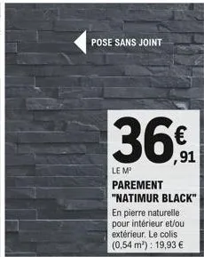 pose sans joint  36€  le m  parement "natimur black" en pierre naturelle pour intérieur et/ou extérieur. le colis (0,54 m³): 19,93 € 