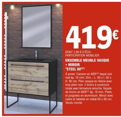 TE  419€  DONT 2,80 € D'ÉCO-PARTICIPATION MOBILIER ENSEMBLE MEUBLE VASQUE + MIROIR "STEEL 80"(¹)  A poser. Caisson en MDF laqué noir mat ép. 16 mm. Dim.: L. 80 x I. 50 x H. 90 cm. Plan vasque en résin