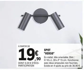 à partir de  19€  dont 0,20 € d'éco-participation  spot "verso"  en métal, tête orientable. dim: h 18 x l 39 x p 15 cm. fonctionne avec deux ampoules non fournies. existe en 4 spots au prix de 36,90 €