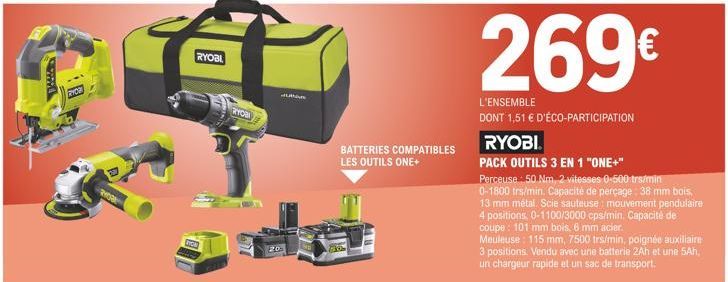 Bad  RHOGE  RYOBI  RYOBI  HUBA  BATTERIES COMPATIBLES LES OUTILS ONE+  269€  L'ENSEMBLE  DONT 1,51 € D'ÉCO-PARTICIPATION  RYOBI  PACK OUTILS 3 EN 1 "ONE+"  Perceuse : 50 Nm, 2 vitesses 0-500 trs/min 0