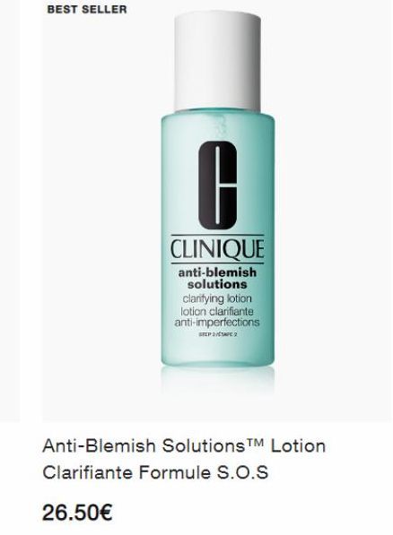 BEST SELLER  CLINIQUE  anti-blemish solutions clarifying lotion lotion clarifiante anti-imperfections  STEP 2/STAPE 2  Anti-Blemish SolutionsTM Lotion  Clarifiante Formule S.O.S  26.50€ 