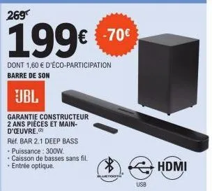 269€  199€  dont 1,60 € d'éco-participation barre de son  jbl  garantie constructeur 2 ans pièces et main-d'œuvre.  réf. bar 2.1 deep bass puissance: 300w.  • caisson de basses sans fil. - entrée opti