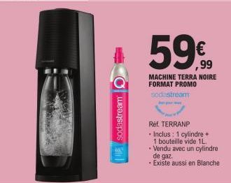 sodastream O  59€  MACHINE TERRA NOIRE FORMAT PROMO sodastream  Réf. TERRANP • Inclus: 1 cylindre + 1 bouteille vide 1L. • Vendu avec un cylindre de gaz. -Existe aussi en Blanche 