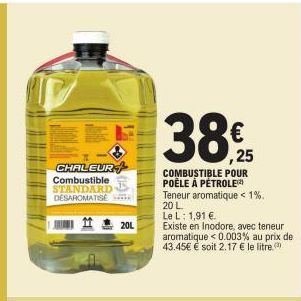 CHALEUR Combustible STANDARD DESAROMATISE  20L  38€  38%25  COMBUSTIBLE POUR POÊLE À PÉTROLE  Teneur aromatique < 1%. 20 L  Le L: 1,91 €  Existe en Inodore, avec teneur  aromatique < 0.003% au prix de