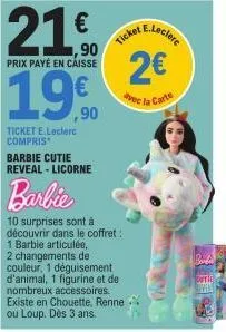 21€  ,90  prix payé en caisse  1990  ticket e.leclerc compris barbie cutie  reveal-licorne  barbie  10 surprises sont à découvrir dans le coffret: 1 barbie articulée,  2 changements de couleur, 1 dégu