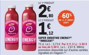 super smoothe  ⓒ  innocent  super smoothe  ⓒ  innocent  energy energy innocent  le 1 produit  2€0  le 2º produit  € ,12  super smoothie energy  ,80 -60%  75 cl. le l: 3,73 €. par 2 (1,5 l): 3,92 € au 