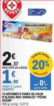 balonnels panes  colte fac  ,37 prix payé en caisse  € 1,90  ticket e.leclerc compris  peche durable msc  e.leclere  ticket  20%  avec la carte  soit 0  sur la carte  15 bâtonnets panés de colin d'ala