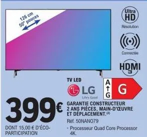 pouces  50 pouce  399€  dont 15,00 € d'éco-participation  tv led  lg  life's good  atg  ultra  hd  résolution  connectée  garantie constructeur 2 ans pièces, main-d'oeuvre et déplacement. (2)  réf. 50