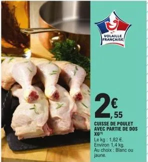 volaille française  2€  1,55  cuisse de poulet avec partie de dos x6¹  le kg: 1,82 € environ 1,4 kg. au choix blanc ou jaune. 