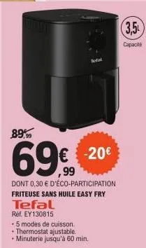 tefal ref. ey130815  tefal  89,99  69%  dont 0,30 € d'éco-participation friteuse sans huile easy fry  5 modes de cuisson. thermostat ajustable. • minuterie jusqu'à 60 min.  € -20€  (3,5  capacité 