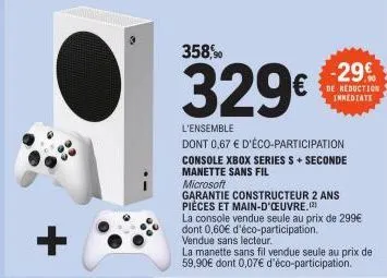 +  358,  329€  l'ensemble  dont 0,67 € d'éco-participation console xbox series s+ seconde manette sans fil  microsoft  garantie constructeur 2 ans pièces et main-d'oeuvre.  -29€  de reduction immediat