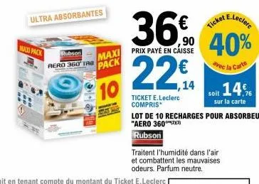 maxi pack  ultra absorbantes  rubson  rero 360 tab  gho  maxi prix payé en caisse pack  10  e.leclerc  €  ,90 40%  avec la carte  1,14  ticket e.leclerc compris  ticket  soit 14  lot de 10 recharges p