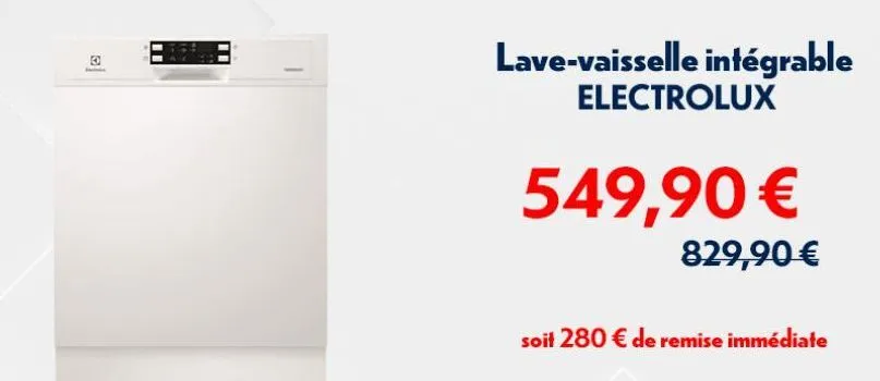 3  lave-vaisselle intégrable  electrolux  549,90 €  829,90 €  soit 280 € de remise immédiate 