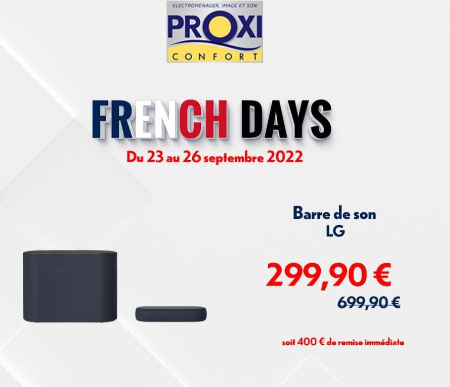 ELECTROMENAGER, IMAGE ET SON  PROXI  CONFORT  FRENCH DAYS  Du 23 au 26 septembre 2022  Barre de son LG  299,90 €  699,90 €  soit 400 € de remise immédiate  