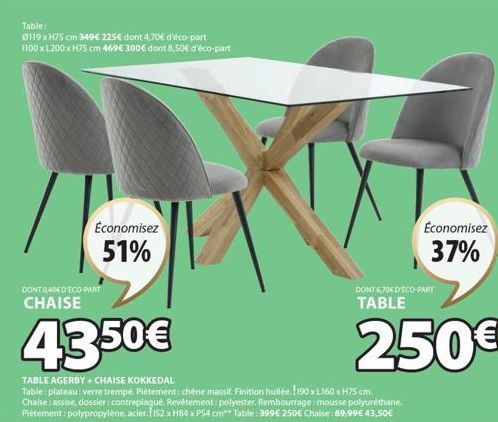 Table:  0119 xH75 cm 349€ 225€ dont 4,70€ d'éco-part 1100 x L200 x H75 cm 469€ 300€ dont 8,50€ d'éco-part  Economisez  51%  DONT 0,40€ D'ÉCO-PART CHAISE  4350€  TABLE AGERBY+CHAISE KOKKEDAL  Table: pl