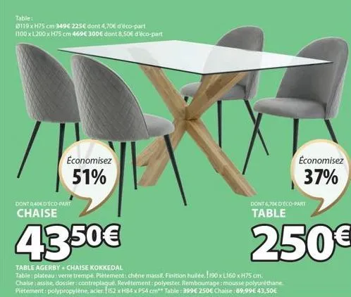 table:  0119 xh75 cm 349€ 225€ dont 4,70€ d'éco-part 1100 x l200 x h75 cm 469€ 300€ dont 8,50€ d'éco-part  economisez  51%  dont 0,40€ d'éco-part chaise  4350€  table agerby+chaise kokkedal  table: pl