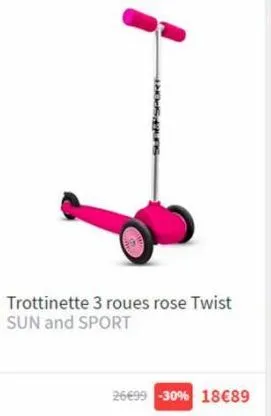 trottinette 3 roues rose twist sun and sport  26€99 -30% 18€89 