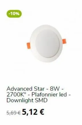 -10%  advanced star - 8w -  2700k plafonnier led - downlight smd  5,69 €5,12 €  