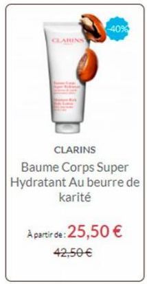 CLAREN  -40%  CLARINS  Baume Corps Super Hydratant Au beurre de karité  A partir de: 25,50 €  42,50 € 