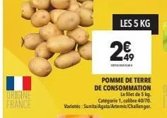 origine france  les 5 kg  49  pomme de terre de consommation  le filet de 5 kg. catégorie 1, calibre 40/70. varietés: sunita agatal artemis challenger. 