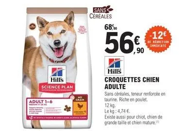 hill's  science plan  adult 1-6 medi1-38  crain  sans  céréales  68,90  56€  hill's croquettes chien adulte  sans céréales, teneur renforcée en taurine. riche en poulet.  12 kg. le kg: 4,74 €  existe 