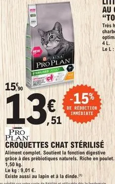 pro plan  purina  proplan  sterilised adult  € ,51  -15%  de réduction immediate  croquettes chat stérilisé  aliment complet. soutient la fonction digestive grâce à des prébiotiques naturels. riche en