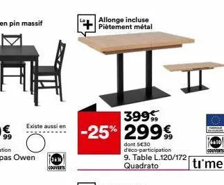 existe aussi en  allonge incluse piètement métal  ii  399 -25% 299€  dont 5€30 d'éco-participation 9. table l.120/172 quadrato  610  couverts  ti me 