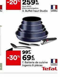 dont 6€20 d'éco-participation 3. buffet haut studio  99€  -30% 69€  7. batterie de cuisine ingenio 8 pièces  f  tefal 