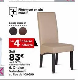 la  existe aussi en  piètement en pin massif  chaise  offerte  soit  83€  dont 2€05 d'éco-participation 6. chaise valentino  au lieu de 109€99 