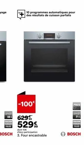 chaleur tournante pulsie  capacite  661 629  10 programmes automatiques pour des résultats de cuisson parfaits  529€  99  dont 10€ d'éco-participation  bosch 3. four encastrable  -100€  pyrolyse  capa