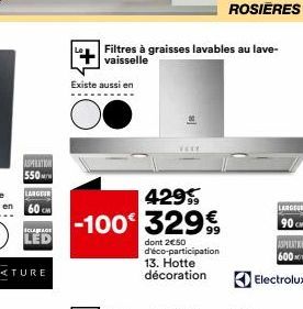 ASPRENTION 550  LARGEIR  60 CM  ICLABRAGE  LED  Existe aussi en  Filtres à graisses lavables au lave-vaisselle  429€ -100 329€  dont 2€50 d'éco-participation 13. Hotte décoration  LARGEUR  90CM  ASPIR