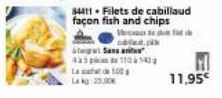 c.pi San ant 451104 La 500  Lakg: 25,00  34411 Filets de cabillaud façon fish and chips  de  11,95€ 