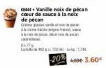 06444 Vanille noix de pécan cœur de sauce à la noix de pécan  Cadde  A  à la de pical ind  6x779  La 462220) Lekg:7,73  -20% 40€ 3.60 
