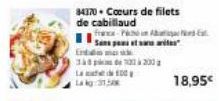 84370 Cœurs de filets de cabillaud  france-P  Sans pes et sa  Enten  30  La  La kg: 31,5  de  100  200  18,95€  