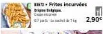 83672- frites incurvées  origine belgique caperca  gl12,90€ 