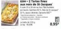 225,  220  82044-2 tartes fines aux noix de st-jacques a 250  curs 0% j  8,95€ 