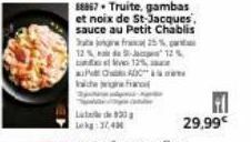 Lokg: 32,4  PODC herfra  930  88867 Truite, gambas et noix de St-Jacques, sauce au Petit Chablis jog fra 25% -12% 12%,  12%  29,99€ 