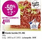 -50% 2e  soit par 2 la barquette:  4€05  viande hachée 5% mg  300g  le kg: 18600 ou x2 13650- la barquette: 5€40  tendre  splas  viande  govine france 