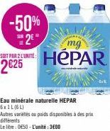-50% 2⁰  SOIT PAR 2 L'UNITE:  2€25  mg  HéPAR  Eau minérale naturelle HEPAR 6x1L (6L)  Autres variétés ou poids disponibles à des prix différents  Le litre: 0650-L'unité: 3600 