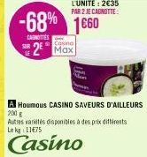 L'UNITÉ: 2€35 PAR 2 JE CAGNOTTE:  2² Max  -68% 1660  CANOTTES  Autres variétés disponibles à des prix différents Lekg: 11€75  Casino  A Houmous CASINO SAVEURS D'AILLEURS 200 g 