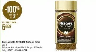 -100%  3  soit par 3 l'unité:  5659  café soluble nescafé spécial filtre  200 g  autres variétés disponibles à des prix différents le kg: 41495-l'unité: 8€39  nescafe. special filtre  l'original  rich